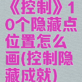 《控制》10个隐藏点位置怎么画(控制隐藏成就)