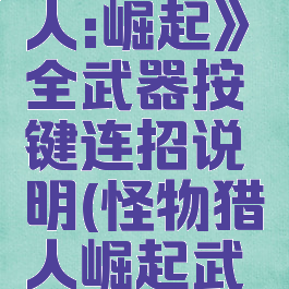 《怪物猎人:崛起》全武器按键连招说明(怪物猎人崛起武器招式表)