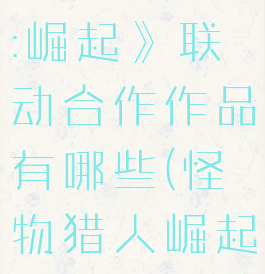 《怪物猎人:崛起》联动合作作品有哪些(怪物猎人崛起联名)