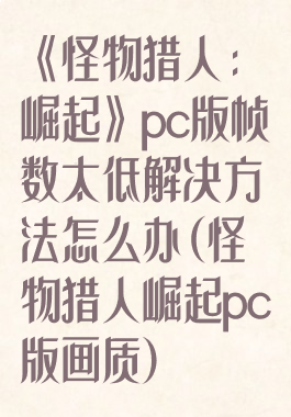 《怪物猎人:崛起》pc版帧数太低解决方法怎么办(怪物猎人崛起pc版画质)