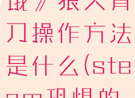 《恐惧的饥饿》狼人骨刀操作方法是什么(steam恐惧的饥饿)