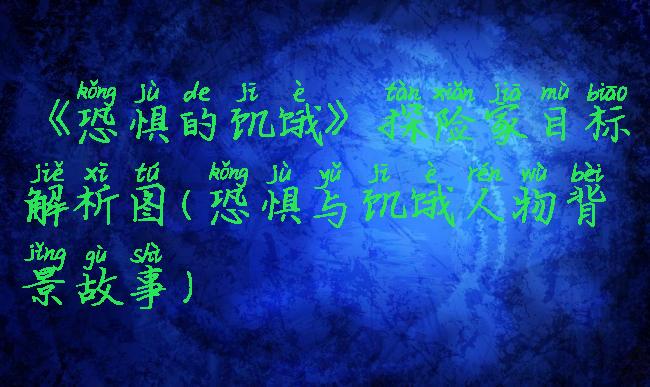 《恐惧的饥饿》探险家目标解析图(恐惧与饥饿人物背景故事)