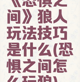 《恐惧之间》狼人玩法技巧是什么(恐惧之间怎么玩狼)