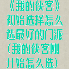 《我的侠客》初始选择怎么选最好的门派(我的侠客刚开始怎么选)