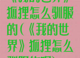 《我的世界》狐狸怎么驯服的(《我的世界》狐狸怎么驯服的呢)