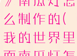 《我的世界》南瓜灯怎么制作的(我的世界里面南瓜灯怎么做)