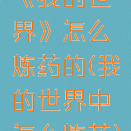 《我的世界》怎么炼药的(我的世界中怎么炼药)