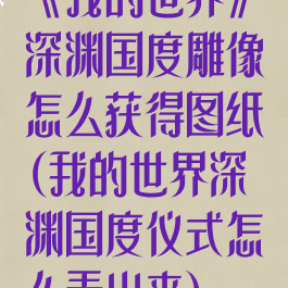 《我的世界》深渊国度雕像怎么获得图纸(我的世界深渊国度仪式怎么弄出来)