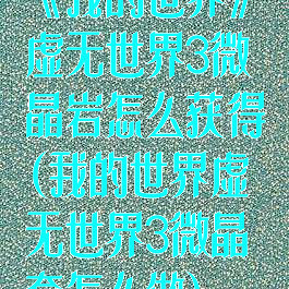 《我的世界》虚无世界3微晶岩怎么获得(我的世界虚无世界3微晶套怎么做)