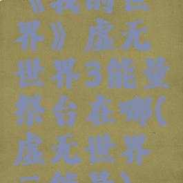 《我的世界》虚无世界3能量祭台在哪(虚无世界三能量)