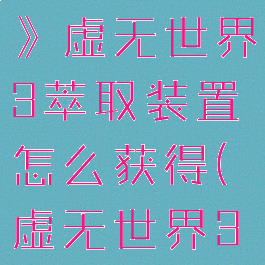 《我的世界》虚无世界3萃取装置怎么获得(虚无世界3萃取稿)