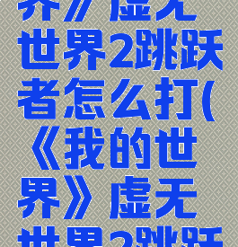 《我的世界》虚无世界2跳跃者怎么打(《我的世界》虚无世界2跳跃者怎么打)