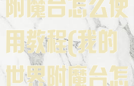 《我的世界》附魔台怎么使用教程(我的世界附魔台怎么使用?)