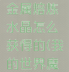 《我的世界》魔法金属熔炼水晶怎么获得的(我的世界魔法金属精铸教程)