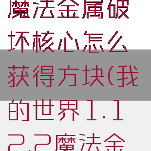 《我的世界》魔法金属破坏核心怎么获得方块(我的世界1.12.2魔法金属)