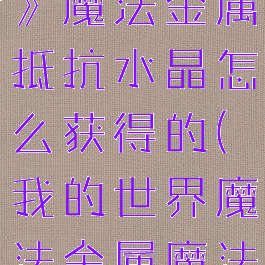 《我的世界》魔法金属抵抗水晶怎么获得的(我的世界魔法金属魔法水晶)