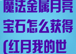 《我的世界》魔法金属月亮宝石怎么获得(红月我的世界魔法金属)
