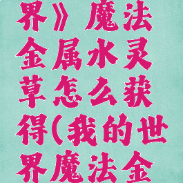 《我的世界》魔法金属水灵草怎么获得(我的世界魔法金属水晶)