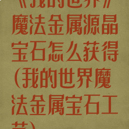《我的世界》魔法金属源晶宝石怎么获得(我的世界魔法金属宝石工艺)