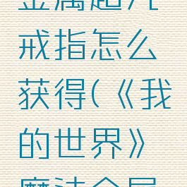 《我的世界》魔法金属超凡戒指怎么获得(《我的世界》魔法金属超凡戒指怎么获得)