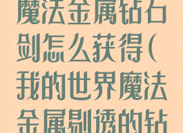 《我的世界》魔法金属钻石剑怎么获得(我的世界魔法金属剔透的钻石)