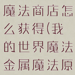 《我的世界》魔法金属魔法商店怎么获得(我的世界魔法金属魔法原石怎么获得)
