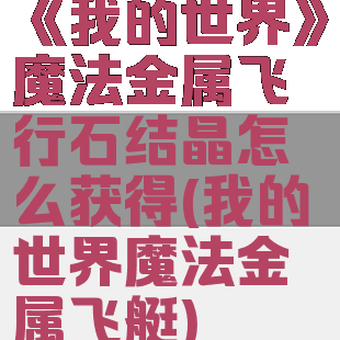 《我的世界》魔法金属飞行石结晶怎么获得(我的世界魔法金属飞艇)