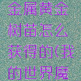 《我的世界》魔法金属黄金树苗怎么获得的(我的世界魔法金属黄金屋)