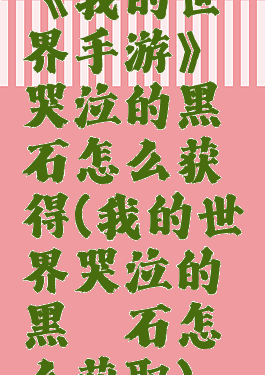 《我的世界手游》哭泣的黑曜石怎么获得(我的世界哭泣的黑曜石怎么获取)