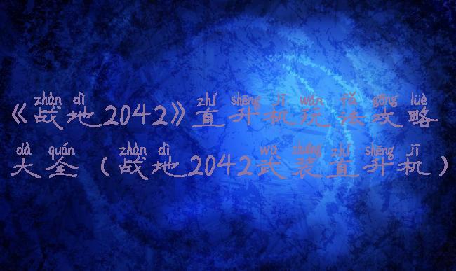 《战地2042》直升机玩法攻略大全(战地2042武装直升机)