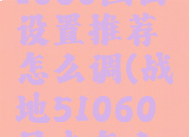 《战地5》1060画面设置推荐怎么调(战地51060显卡怎么调画质)