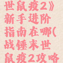 《战锤:末世鼠疫2》新手进阶指南在哪(战锤末世鼠疫2攻略)