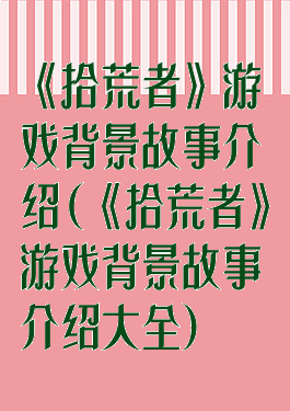 《拾荒者》游戏背景故事介绍(《拾荒者》游戏背景故事介绍大全)