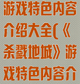 《杀戮地城》游戏特色内容介绍大全(《杀戮地城》游戏特色内容介绍大全)