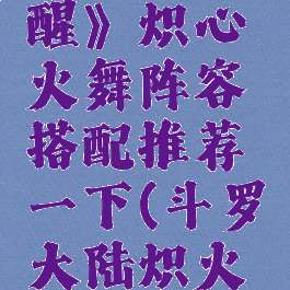 《斗罗大陆:武魂觉醒》炽心火舞阵容搭配推荐一下(斗罗大陆炽火学院火舞的武魂)