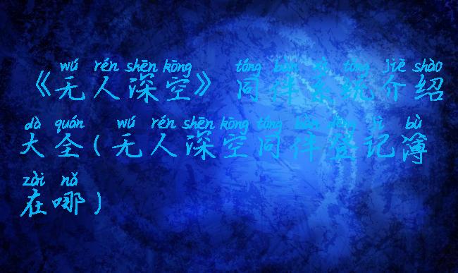 《无人深空》同伴系统介绍大全(无人深空同伴登记簿在哪)