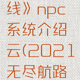 《无尽航线》npc系统介绍云(2021无尽航路最后一关)
