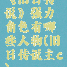 《旧日传说》强力角色有哪些人物(旧日传说主c)