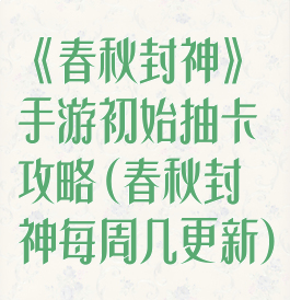 《春秋封神》手游初始抽卡攻略(春秋封神每周几更新)