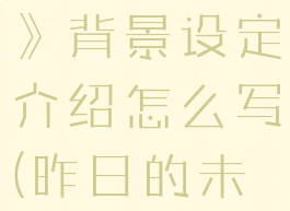 《昨日未来》背景设定介绍怎么写(昨日的未来歌词)