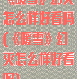《暖雪》幻灭怎么样好看吗(《暖雪》幻灭怎么样好看吗)