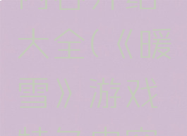 《暖雪》游戏特色内容介绍大全(《暖雪》游戏特色内容介绍大全图片)