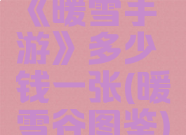 《暖雪手游》多少钱一张(暖雪谷图鉴)