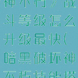 《暗黑破坏神不朽》战斗等级怎么升级最快(暗黑破坏神不朽技能搭配)