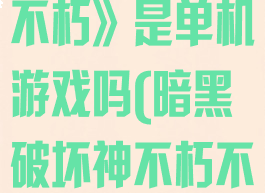 《暗黑破坏神不朽》是单机游戏吗(暗黑破坏神不朽不好玩)