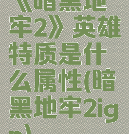 《暗黑地牢2》英雄特质是什么属性(暗黑地牢2ign)