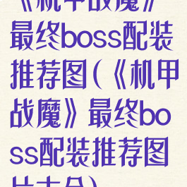 《机甲战魔》最终boss配装推荐图(《机甲战魔》最终boss配装推荐图片大全)