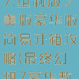 《最终幻想7:重制版》美版豪华版简易开箱攻略(最终幻想7豪华数字版)