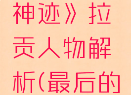 《最后的神迹》拉贡人物解析(最后的神迹诺拉)