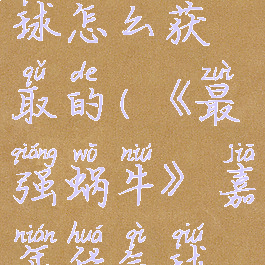 《最强蜗牛》嘉年华气球怎么获取的(《最强蜗牛》嘉年华气球怎么获取的啊)